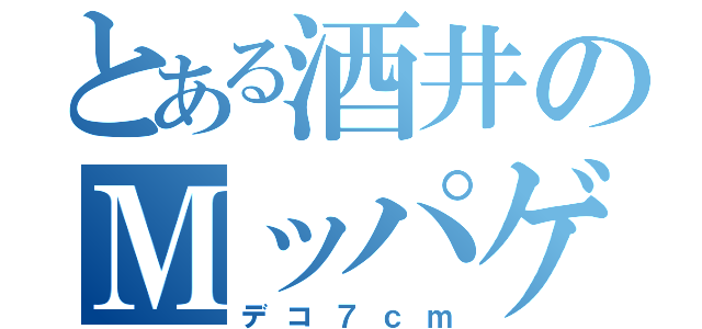 とある酒井のＭッパゲ（デコ７ｃｍ）