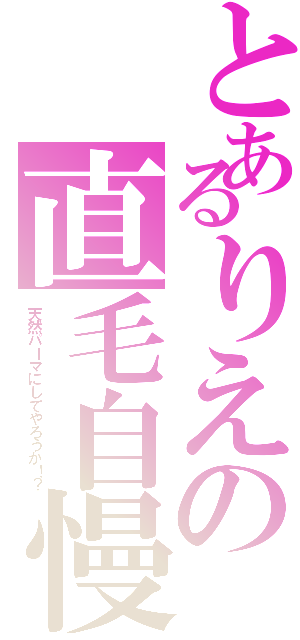 とあるりえの直毛自慢（天然パーマにしてやろうか！？）