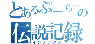 とあるぶーちーの伝説記録（インデックス）