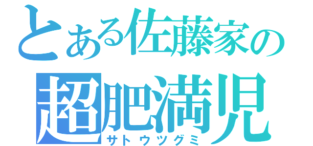 とある佐藤家の超肥満児（サトウツグミ）