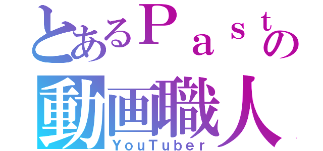 とあるＰａｓｔの動画職人（ＹｏｕＴｕｂｅｒ）