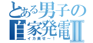 とある男子の自家発電Ⅱ（イカ臭せ～！）