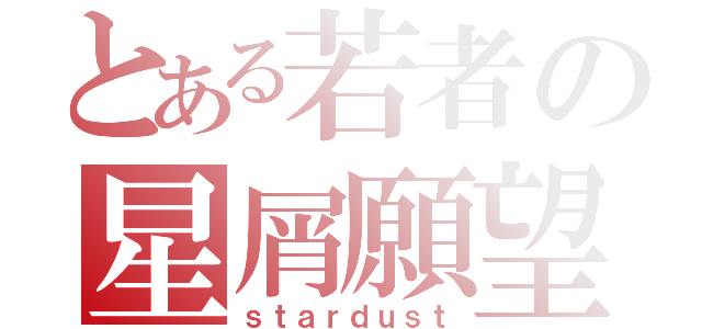 とある若者の星屑願望（ｓｔａｒｄｕｓｔ）