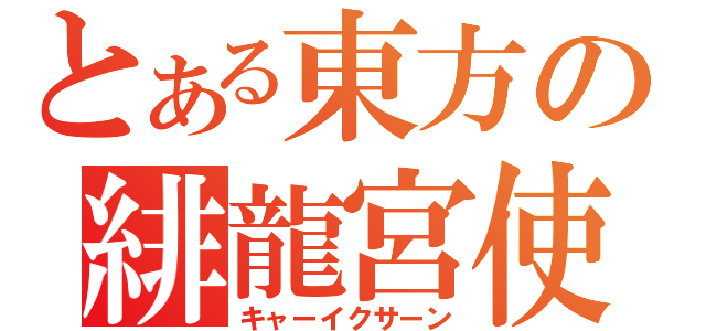 とある東方の緋龍宮使（キャーイクサーン）