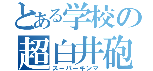 とある学校の超白井砲（スーパーキンマ）