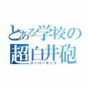 とある学校の超白井砲（スーパーキンマ）