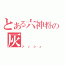 とある六神将の灰（アッシュ）