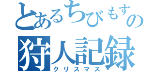 とあるちびもすの狩人記録（クリスマス）