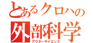 とあるクロハの外部科学（アウターサイエンス）