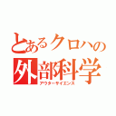 とあるクロハの外部科学（アウターサイエンス）