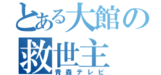 とある大館の救世主（青森テレビ）