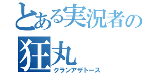 とある実況者の狂丸（クランアザトース）