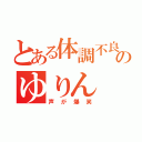 とある体調不良のゆりん（声が爆笑）