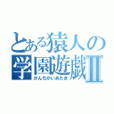 とある猿人の学園遊戯Ⅱ（かんちがいあたま）