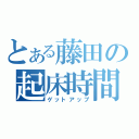 とある藤田の起床時間（ゲットアップ）