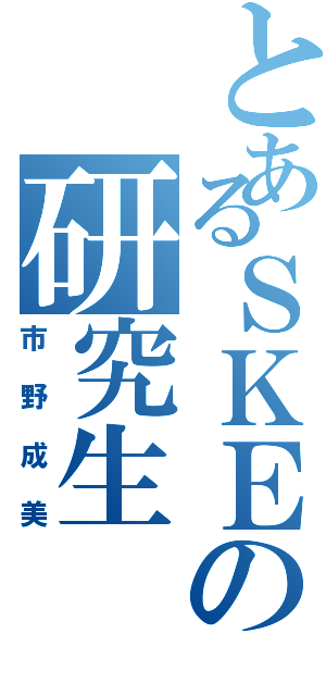 とあるＳＫＥの研究生（市野成美）