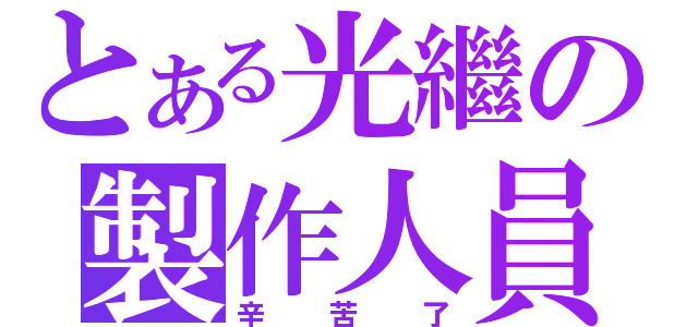 とある光繼の製作人員（辛苦了）