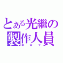 とある光繼の製作人員（辛苦了）