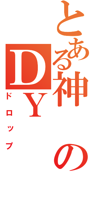 とある神のＤＹ（ドロップ）