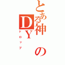 とある神のＤＹ（ドロップ）