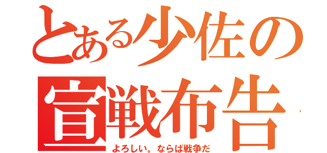 とある少佐の宣戦布告（よろしい。ならば戦争だ）