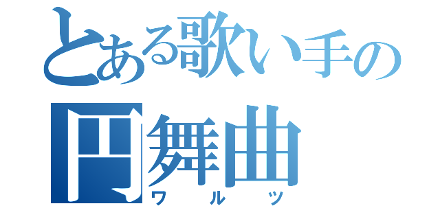 とある歌い手の円舞曲（ワルツ）