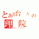 とある台灣大學の理學院（ＷＥＬＣＯＭＥ）