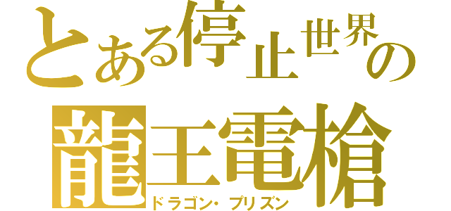 とある停止世界の龍王電槍（ドラゴン・プリズン）