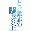 とある霏霏の尤尼公主（ｕｎｉ）