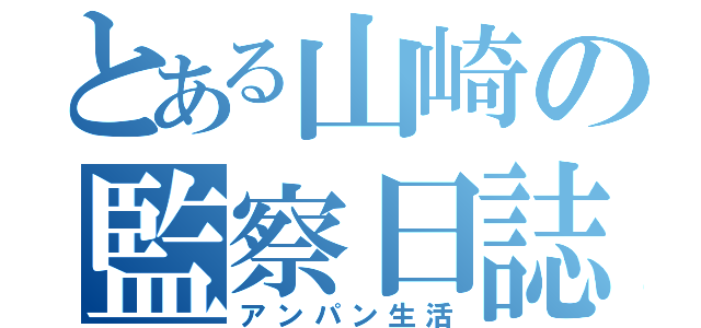 とある山崎の監察日誌（アンパン生活）