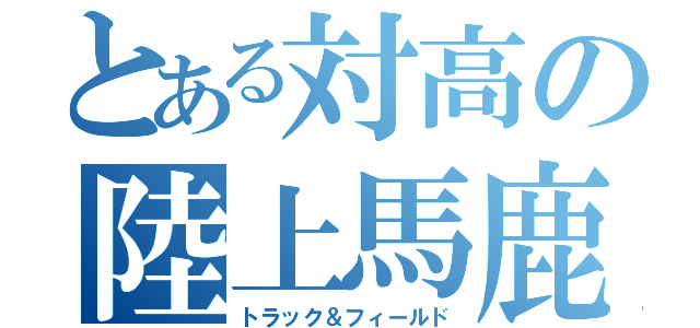 とある対高の陸上馬鹿（トラック＆フィールド）