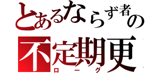 とあるならず者の不定期更新（ローグ）