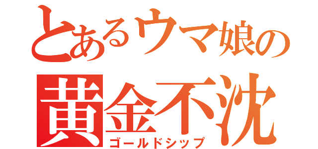 とあるウマ娘の黄金不沈艦（ゴールドシップ）