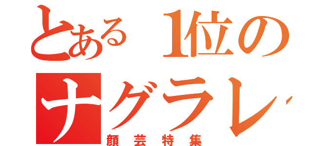 とある１位のナグラレータ（顔芸特集）