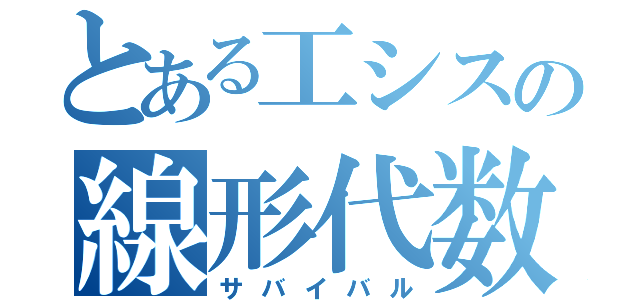 とある工シスの線形代数（サバイバル）