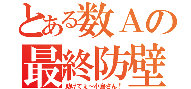 とある数Ａの最終防壁（助けてぇ～小島さん！）