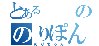 とあるののりぽん（のりちゃん）