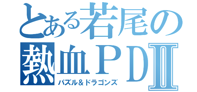 とある若尾の熱血ＰＤⅡ（パズル＆ドラゴンズ）