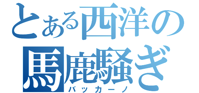 とある西洋の馬鹿騒ぎ（バッカーノ）