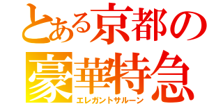 とある京都の豪華特急（エレガントサルーン）