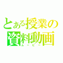 とある授業の資料動画（ムービー）