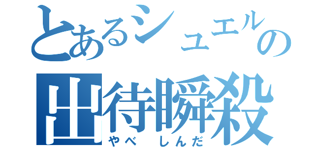 とあるシュエルの出待瞬殺（やべ　しんだ）