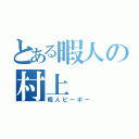 とある暇人の村上（暇人ピーポー）