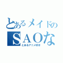 とあるメイドのＳＡＯな冒険（とあるアニメ好き）