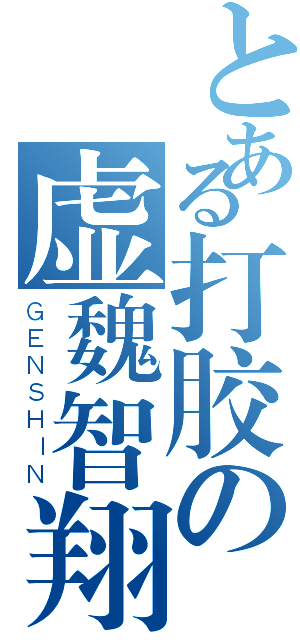 とある打胶の虚魏智翔（ＧＥＮＳＨＩＮ）