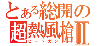 とある総開の超熱風槍Ⅱ（ヒートガン）