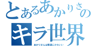 とあるあかりさんのキラ世界（あかりさんは普通にかわいい）