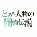 とある人物の最強伝説（）