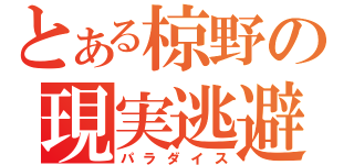 とある椋野の現実逃避（パラダイス）