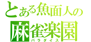 とある魚面人の麻雀楽園（パラダイス）